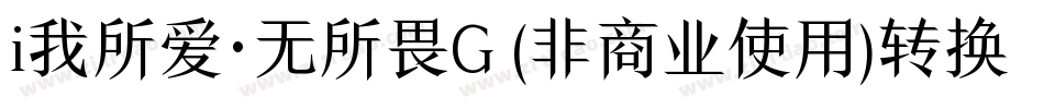 i我所爱·无所畏G (非商业使用)转换器字体转换